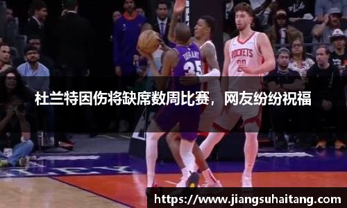 杜兰特因伤将缺席数周比赛，网友纷纷祝福