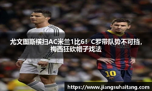 尤文图斯横扫AC米兰1比6！C罗带队势不可挡，梅西狂砍帽子戏法