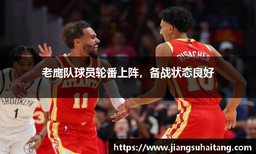老鹰队球员轮番上阵，备战状态良好
