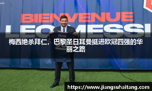 梅西绝杀拜仁，巴黎圣日耳曼挺进欧冠四强的华丽之路