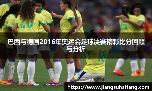 巴西与德国2016年奥运会足球决赛精彩比分回顾与分析