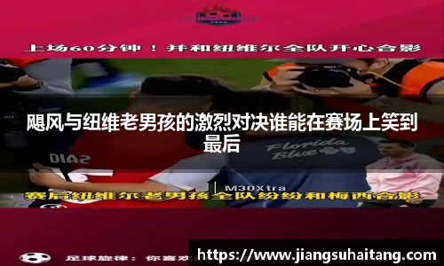 飓风与纽维老男孩的激烈对决谁能在赛场上笑到最后