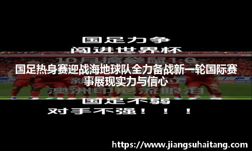 国足热身赛迎战海地球队全力备战新一轮国际赛事展现实力与信心