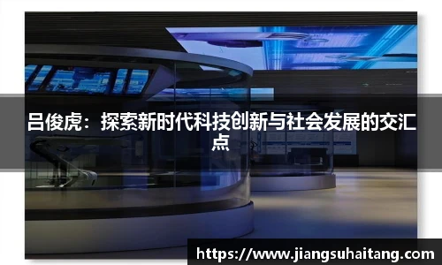 吕俊虎：探索新时代科技创新与社会发展的交汇点