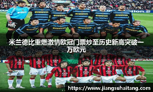 米兰德比重燃激情欧冠门票炒至历史新高突破一万欧元