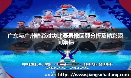 广东与广州精彩对决比赛录像回顾分析及精彩瞬间集锦