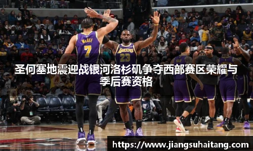 圣何塞地震迎战银河洛杉矶争夺西部赛区荣耀与季后赛资格