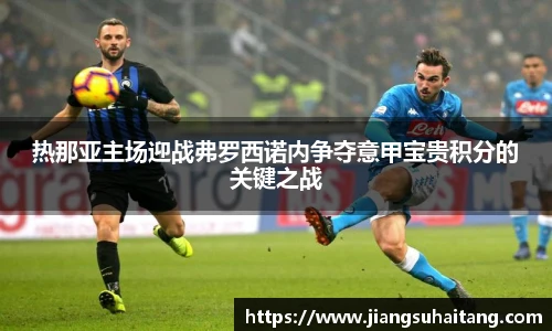 热那亚主场迎战弗罗西诺内争夺意甲宝贵积分的关键之战