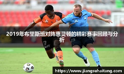 2019年布里斯班对阵惠灵顿的精彩赛事回顾与分析