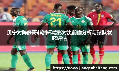 贝宁对阵多哥非洲杯精彩对决前瞻分析与球队状态评估