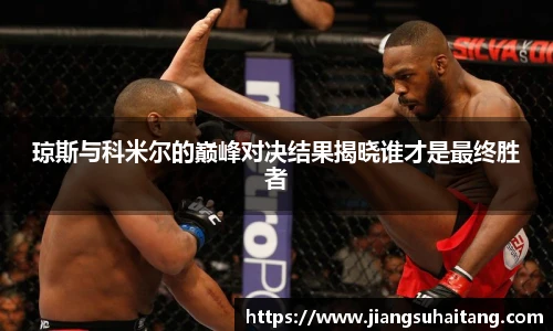 琼斯与科米尔的巅峰对决结果揭晓谁才是最终胜者