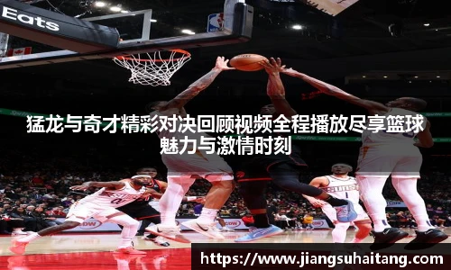 猛龙与奇才精彩对决回顾视频全程播放尽享篮球魅力与激情时刻