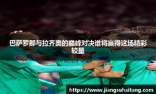 巴萨罗那与拉齐奥的巅峰对决谁将赢得这场精彩较量