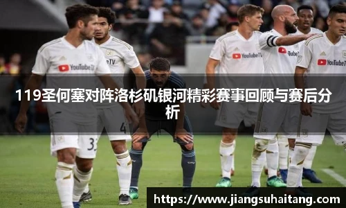 119圣何塞对阵洛杉矶银河精彩赛事回顾与赛后分析