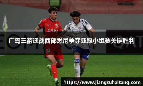 广岛三箭迎战西部悉尼争夺亚冠小组赛关键胜利